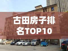 古田房子排名TOP10，探尋最佳置業(yè)選擇，讓你一投即中！