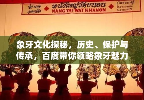 象牙文化探秘，歷史、保護與傳承，百度帶你領(lǐng)略象牙魅力