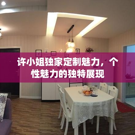 許小姐獨(dú)家定制魅力，個(gè)性魅力的獨(dú)特展現(xiàn)