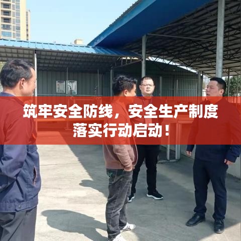 筑牢安全防線，安全生產(chǎn)制度落實(shí)行動(dòng)啟動(dòng)！