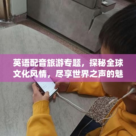 英語配音旅游專題，探秘全球文化風情，盡享世界之聲的魅力之旅