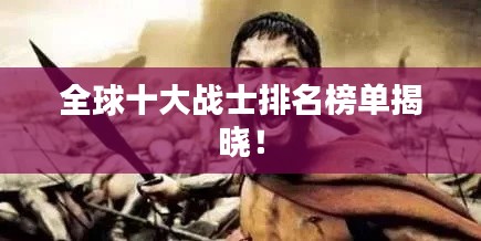 全球十大戰(zhàn)士排名榜單揭曉！