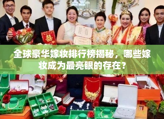 全球豪華嫁妝排行榜揭秘，哪些嫁妝成為最亮眼的存在？